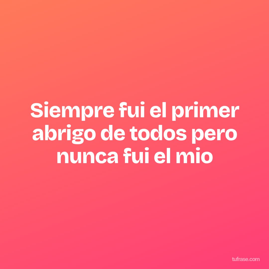 Siempre fui el primer abrigo de todos pero nunca fui el mio