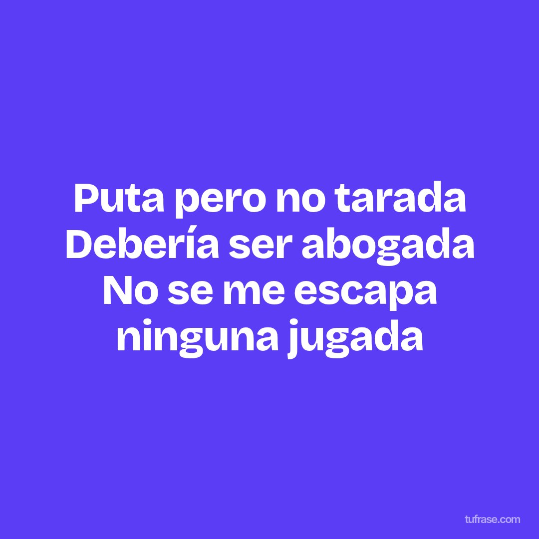 Puta pero no tarada Debería ser abogada No se me escapa ninguna jugada