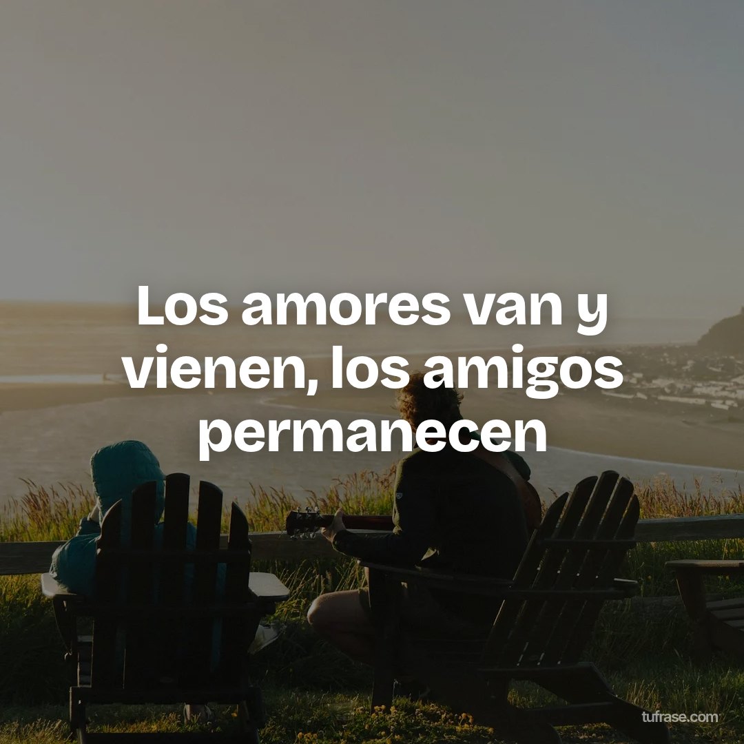 Los amores van y vienen, los amigos permanecen