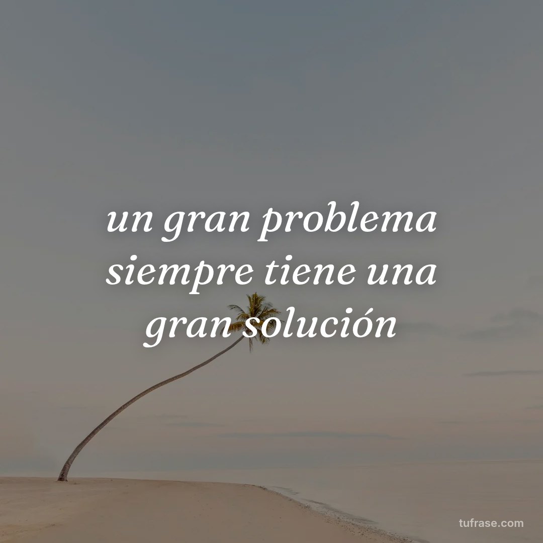 un gran problema siempre tiene una gran solución