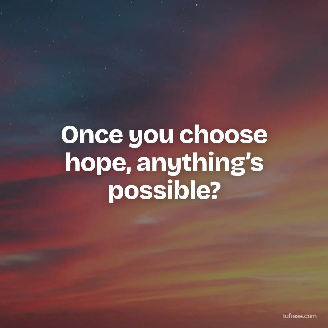 Once you choose hope, anything’s possible?