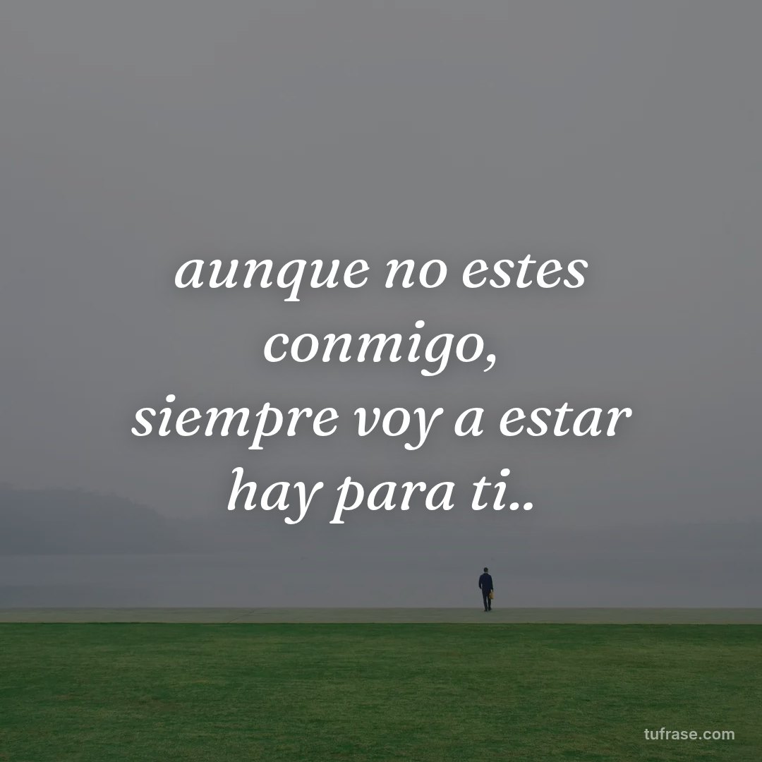 aunque no estes conmigo, siempre voy a estar hay para ti..