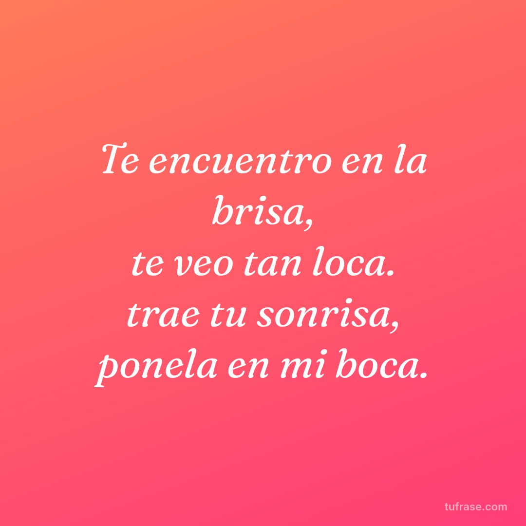 Te encuentro en la brisa, te veo tan loca. trae tu sonrisa, ponela en mi boca.