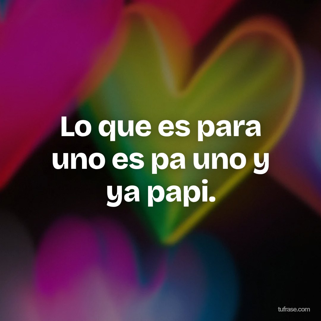 Lo que es para uno es pa uno y ya papi.