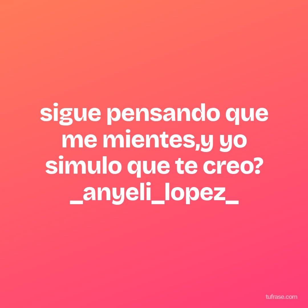 sigue pensando que me mientes,y yo simulo que te creo? _anyeli_lopez_