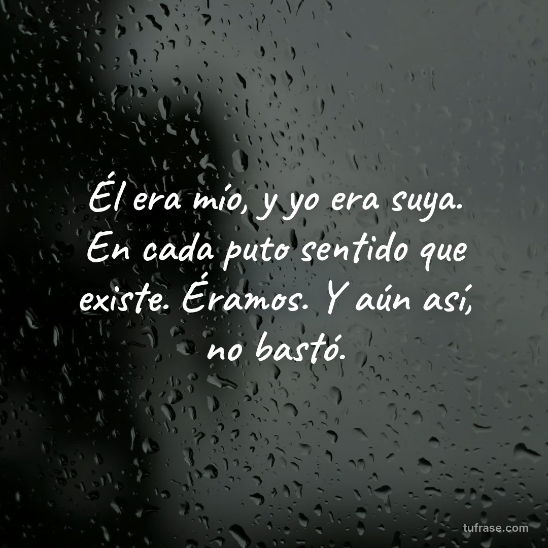 Él era mío, y yo era suya. En cada puto sentido que existe. Éramos. Y aún así, no bastó.