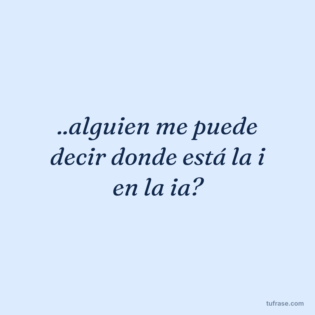 ..alguien me puede decir donde está la i en la ia?