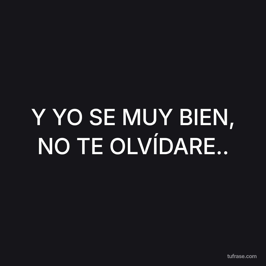 Y YO SE MUY BIEN, NO TE OLVÍDARE..