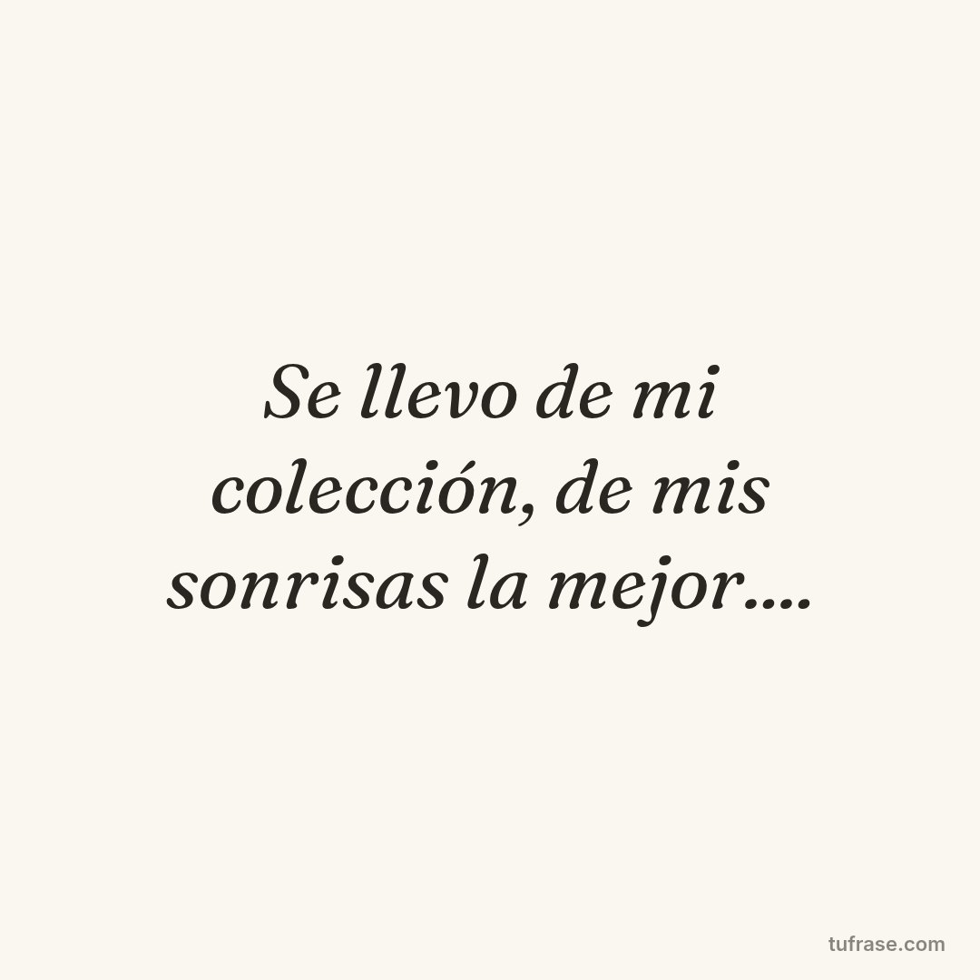 Se llevo de mi colección, de mis sonrisas la mejor....