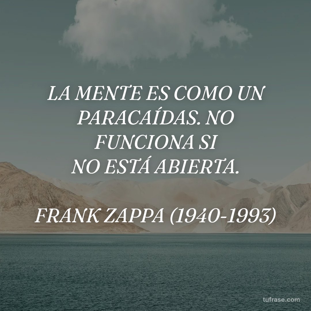 LA MENTE ES COMO UN PARACAÍDAS. NO FUNCIONA SI NO ESTÁ ABIERTA. FRANK ZAPPA (1940-1993)