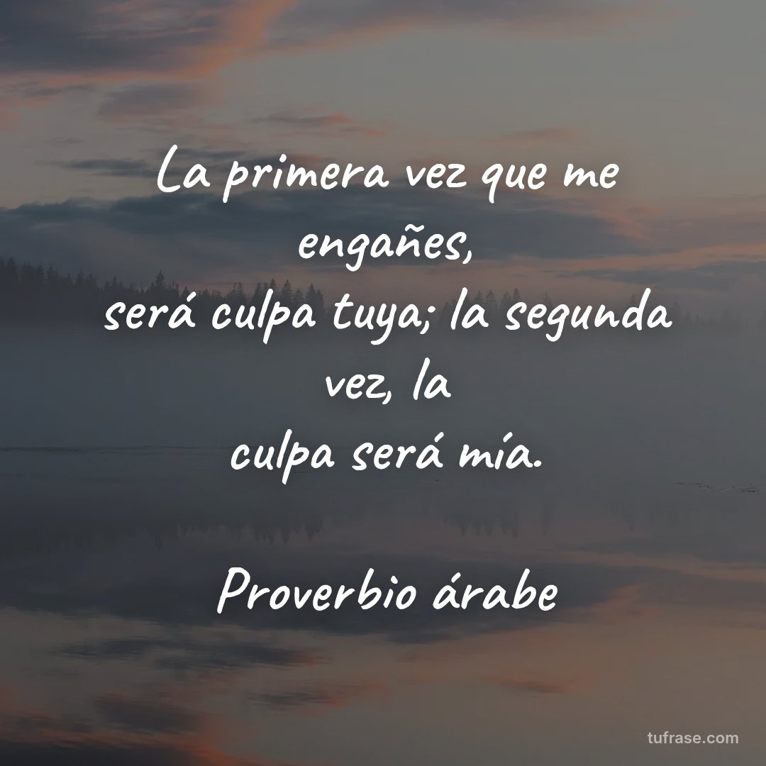 La primera vez que me engañes, será culpa tuya; la segunda vez, la culpa será mía. Proverbio árabe