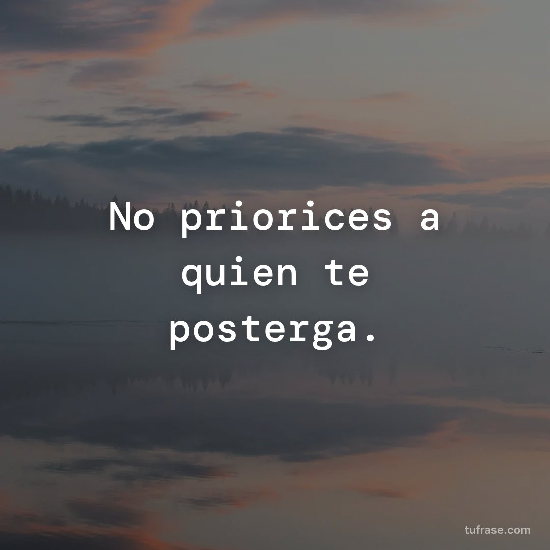 No priorices a quien te posterga.