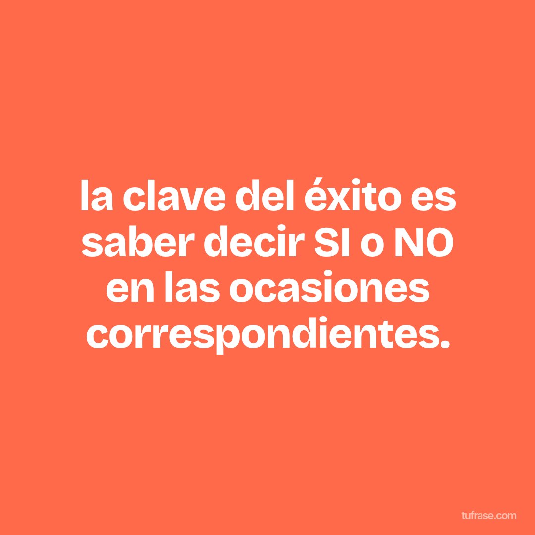 la clave del éxito es saber decir SI o NO en las ocasiones correspondientes.