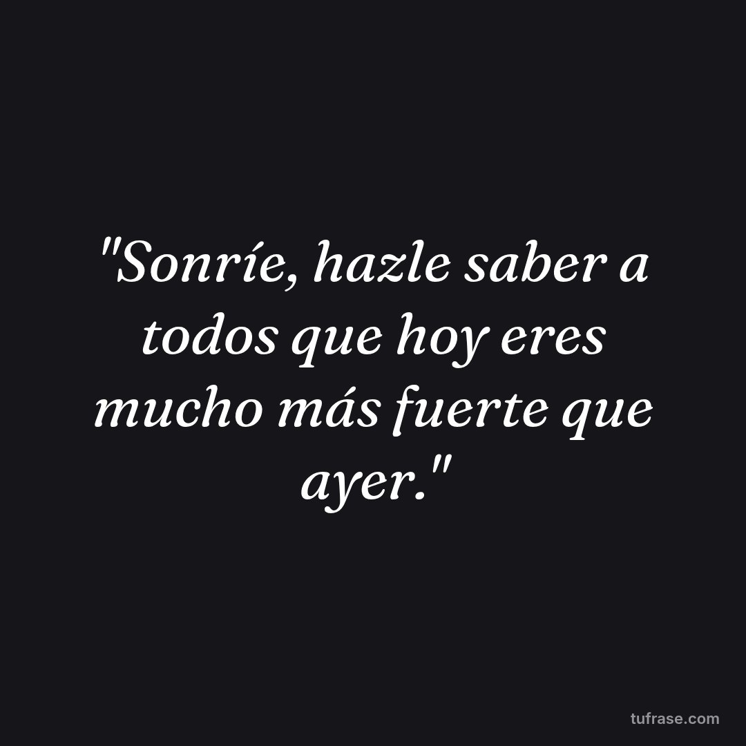 "Sonríe, hazle saber a todos que hoy eres mucho más fuerte que ayer."