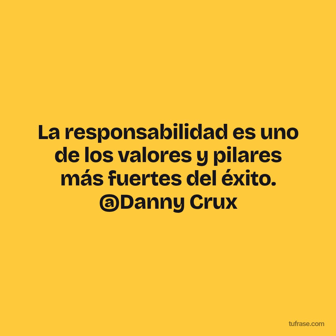 La responsabilidad es uno de los valores y pilares más fuertes del éxito. @Danny Crux