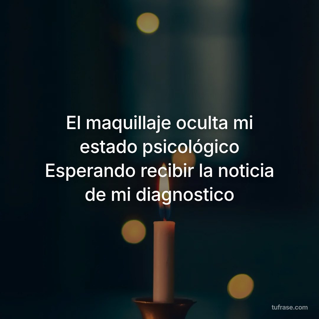 El maquillaje oculta mi estado psicológico Esperando recibir la noticia de mi diagnostico