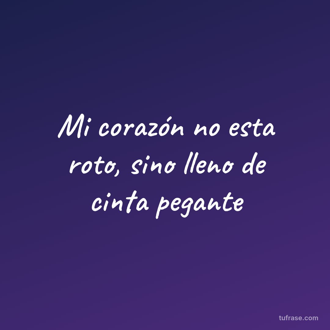 Mi corazón no esta roto, sino lleno de cinta pegante