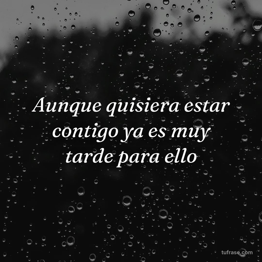 Aunque quisiera estar contigo ya es muy tarde para ello