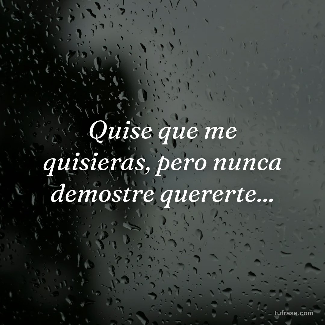 Quise que me quisieras, pero nunca demostre quererte...