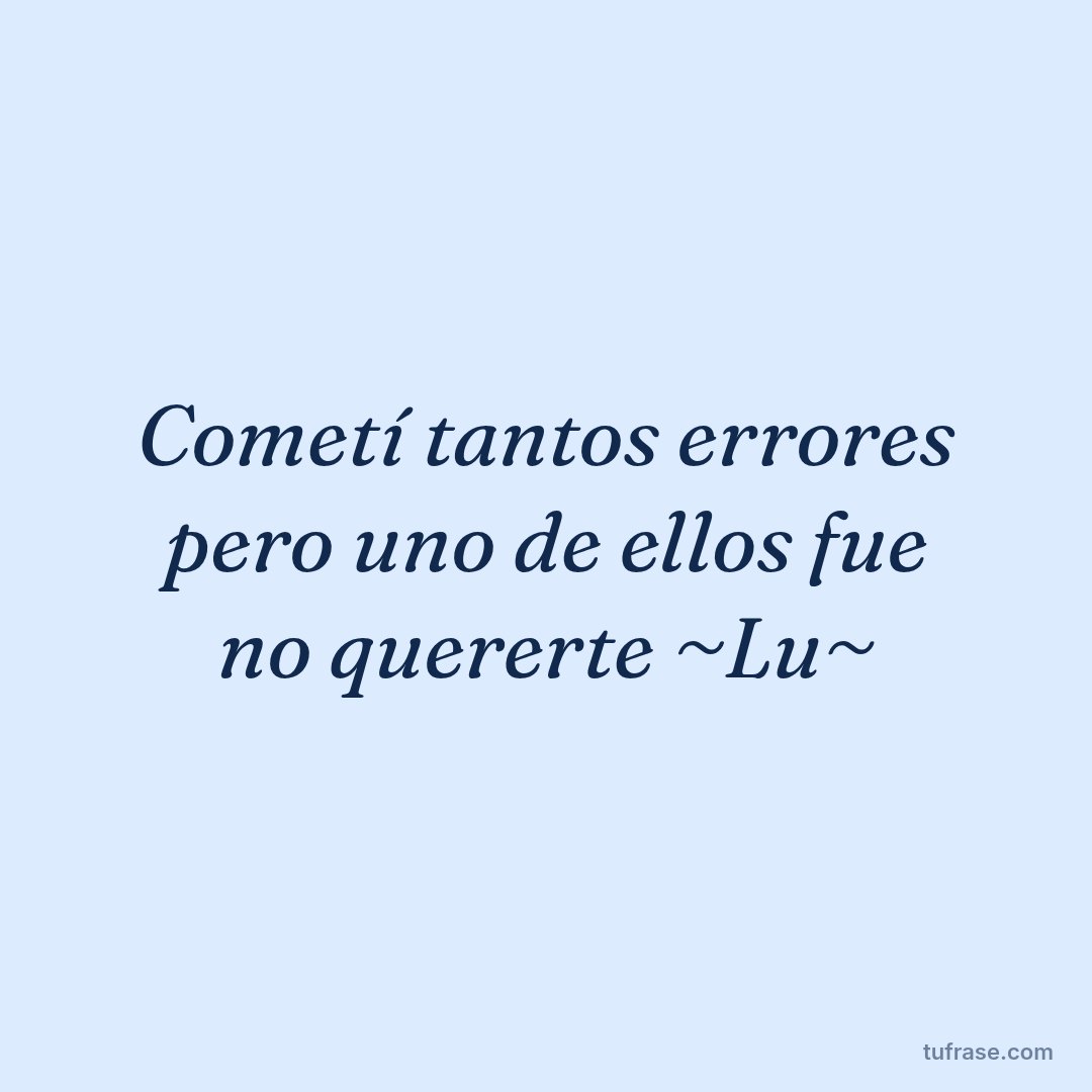 Cometí tantos errores pero uno de ellos fue no quererte ~Lu~