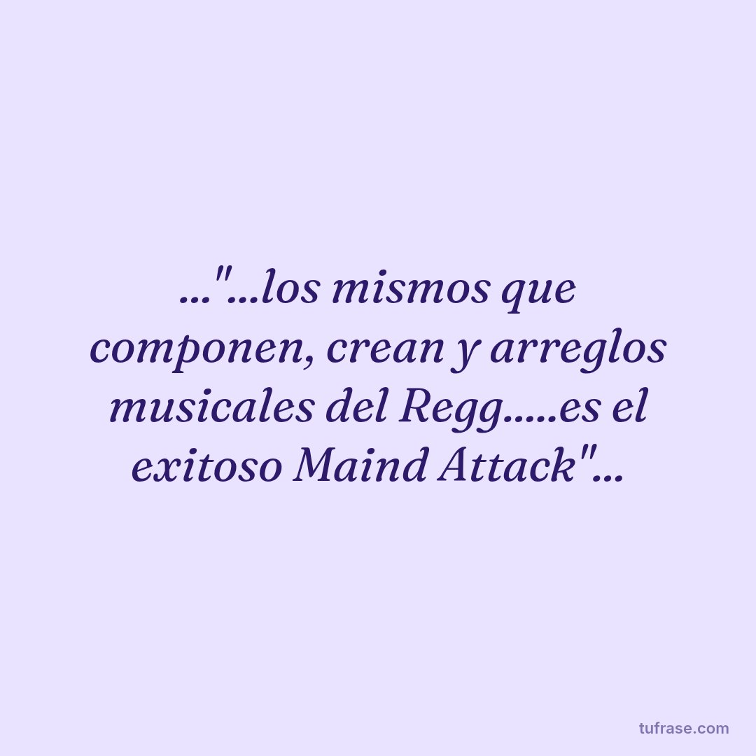 ..."...los mismos que componen, crean y arreglos musicales del Regg.....es el exitoso Maind Attack"...