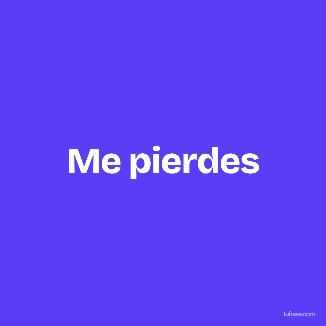 Me pierdes