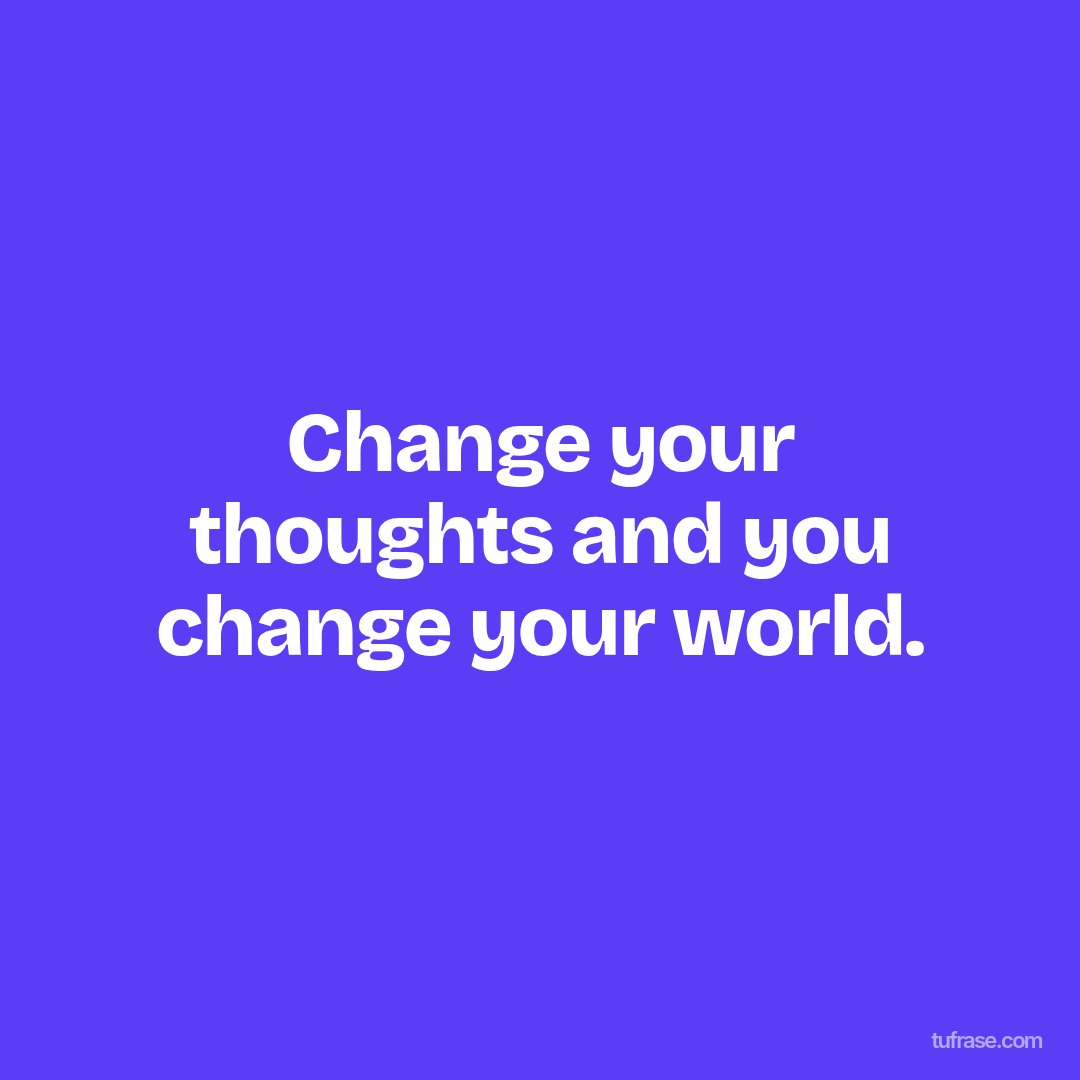Change your thoughts and you change your world.