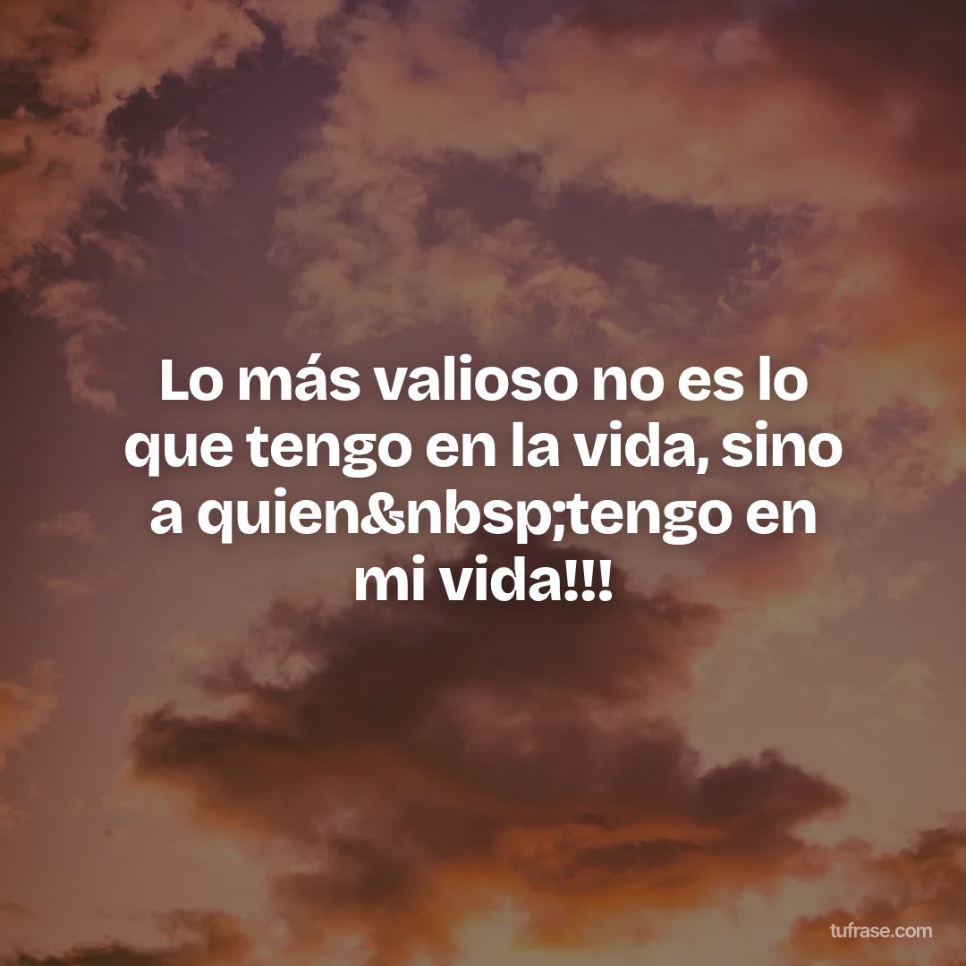 Lo más valioso no es lo que tengo en la vida, sino a quien&nbsp;tengo en mi vida!!!