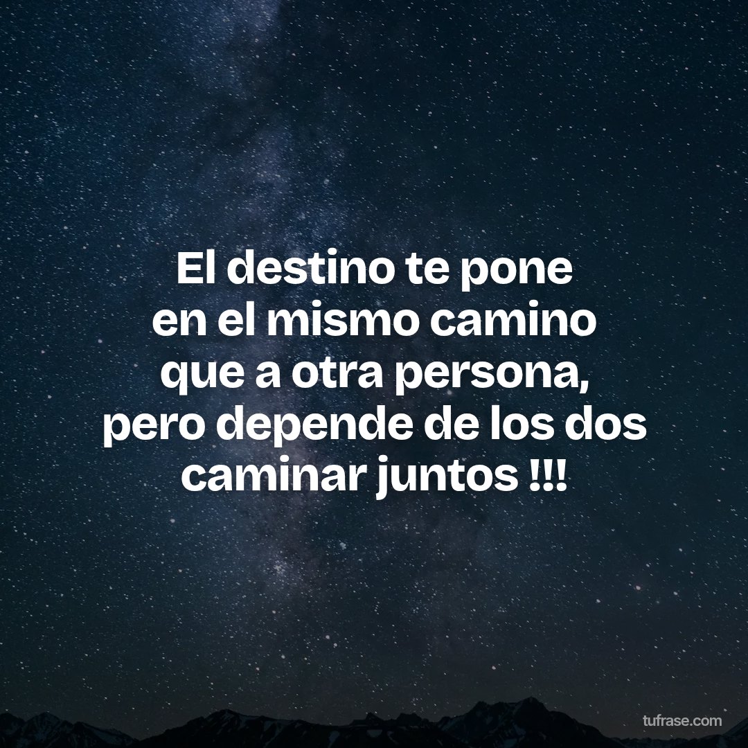 El destino te pone en el mismo camino que a otra persona, pero depende de los dos caminar juntos !!!