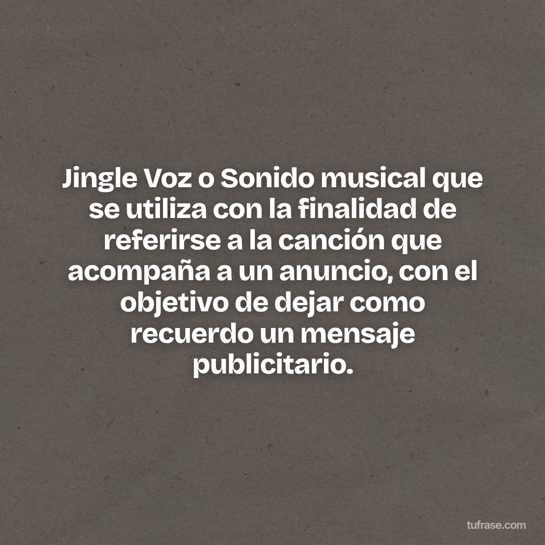 Jingle Voz o Sonido musical que se utiliza con la finalidad de referirse a la canción que acompaña a un anuncio, con el objetivo de dejar como recuerdo un mensaje publicitario.