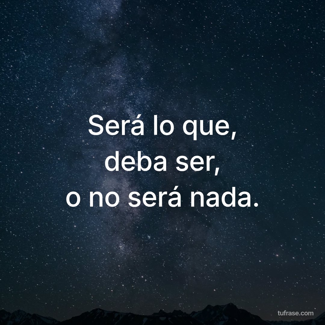 Será lo que, deba ser, o no será nada.