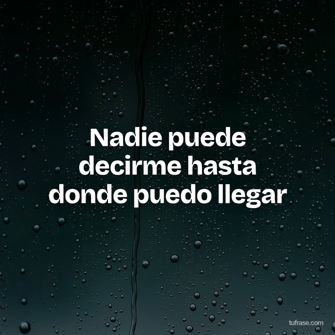Nadie puede decirme hasta donde puedo llegar