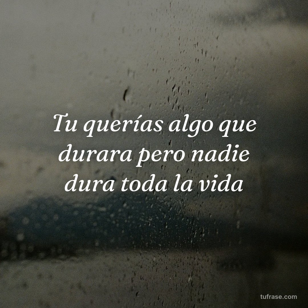 Tu querías algo que durara pero nadie dura toda la vida