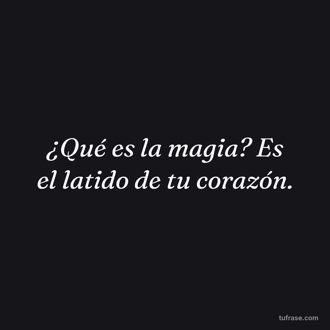 ¿Qué es la magia? Es el latido de tu corazón.