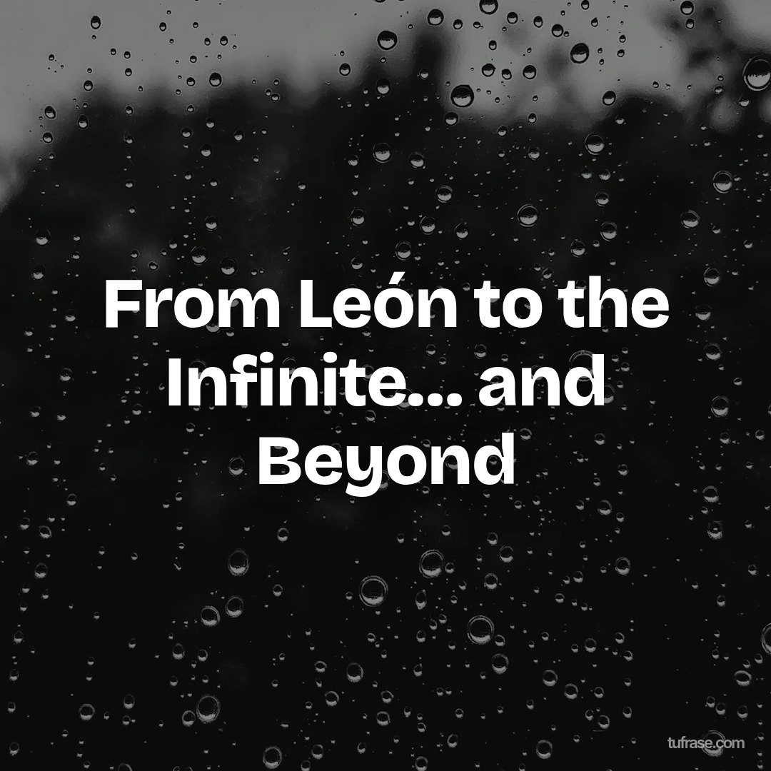 From León to the Infinite… and Beyond