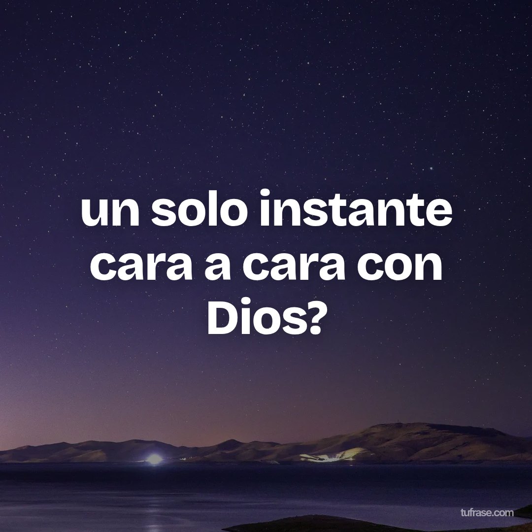 un solo instante cara a cara con Dios?