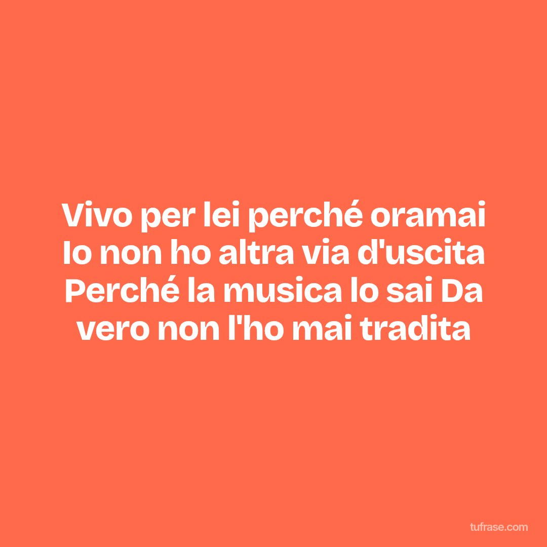 Vivo per lei perché oramai Io non ho altra via d'uscita Perché la musica lo sai Da vero non l'ho mai tradita