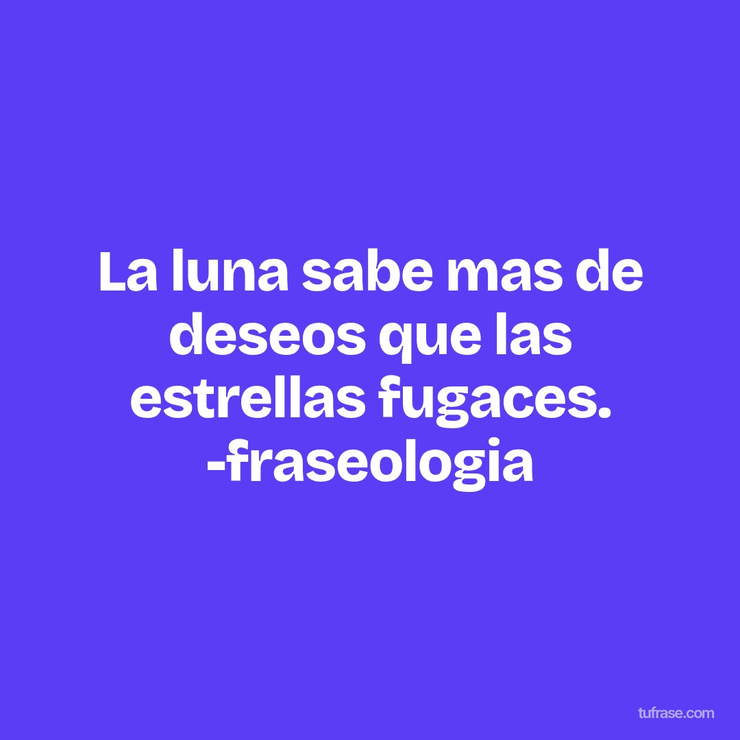 La luna sabe mas de deseos que las estrellas fugaces. -fraseologia