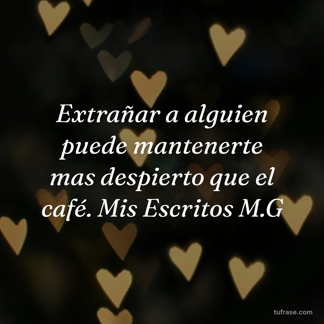 Extrañar a alguien puede mantenerte mas despierto que el café. Mis Escritos M.G