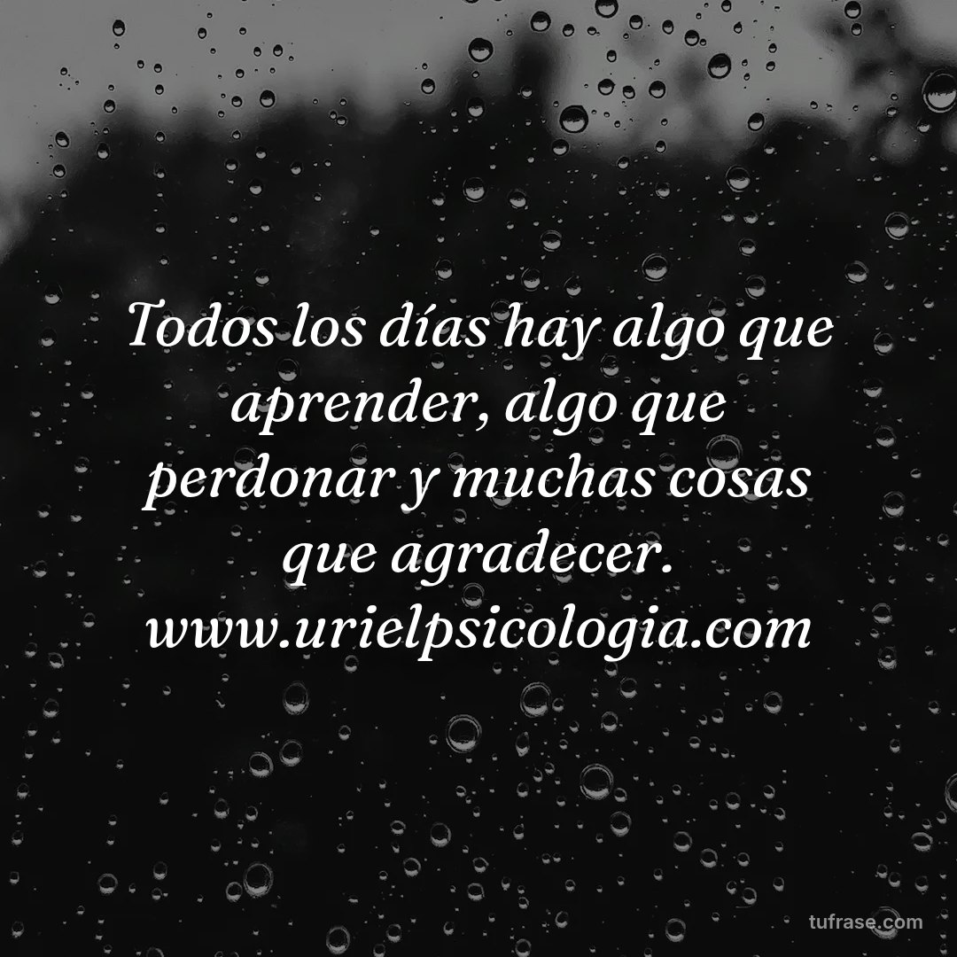 Todos los días hay algo que aprender, algo que perdonar y muchas cosas que agradecer. www.urielpsicologia.com
