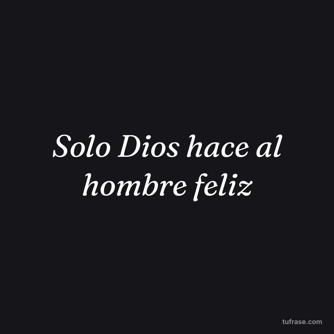 Solo Dios hace al hombre feliz