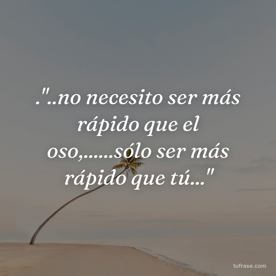 ."..no necesito ser más rápido que el oso,......sólo ser más rápido que tú..."
