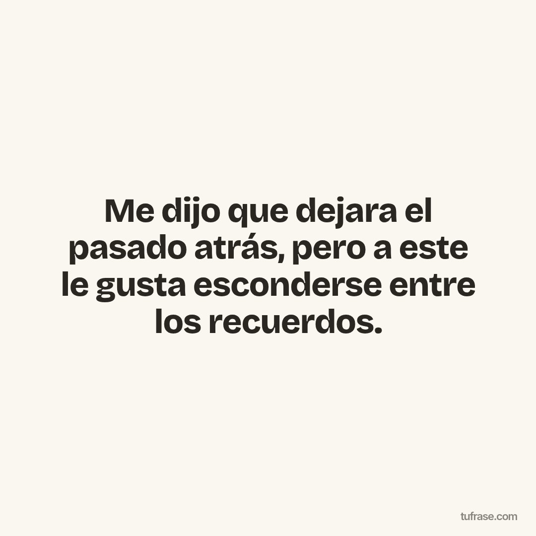 Me dijo que dejara el pasado atrás, pero a este le gusta esconderse entre los recuerdos.