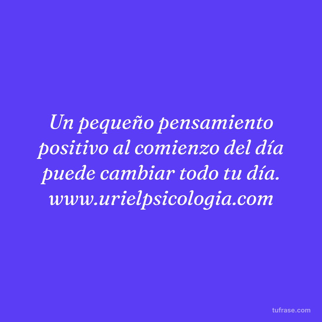Un pequeño pensamiento positivo al comienzo del día puede cambiar todo tu día. www.urielpsicologia.com