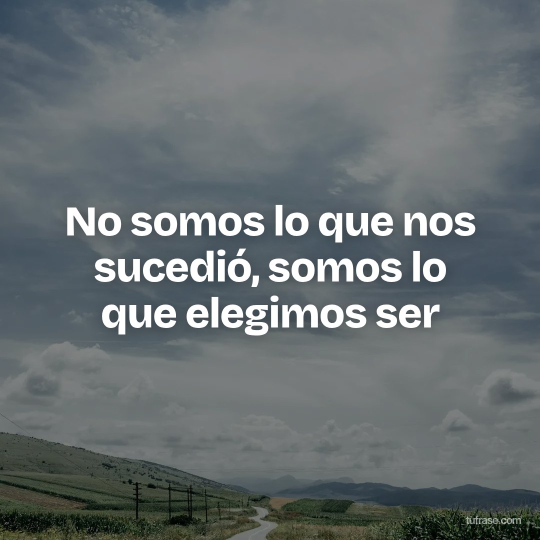 No somos lo que nos sucedió, somos lo que elegimos ser