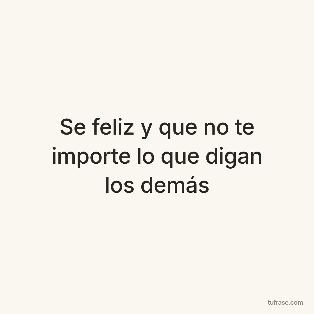 Se feliz y que no te importe lo que digan los demás