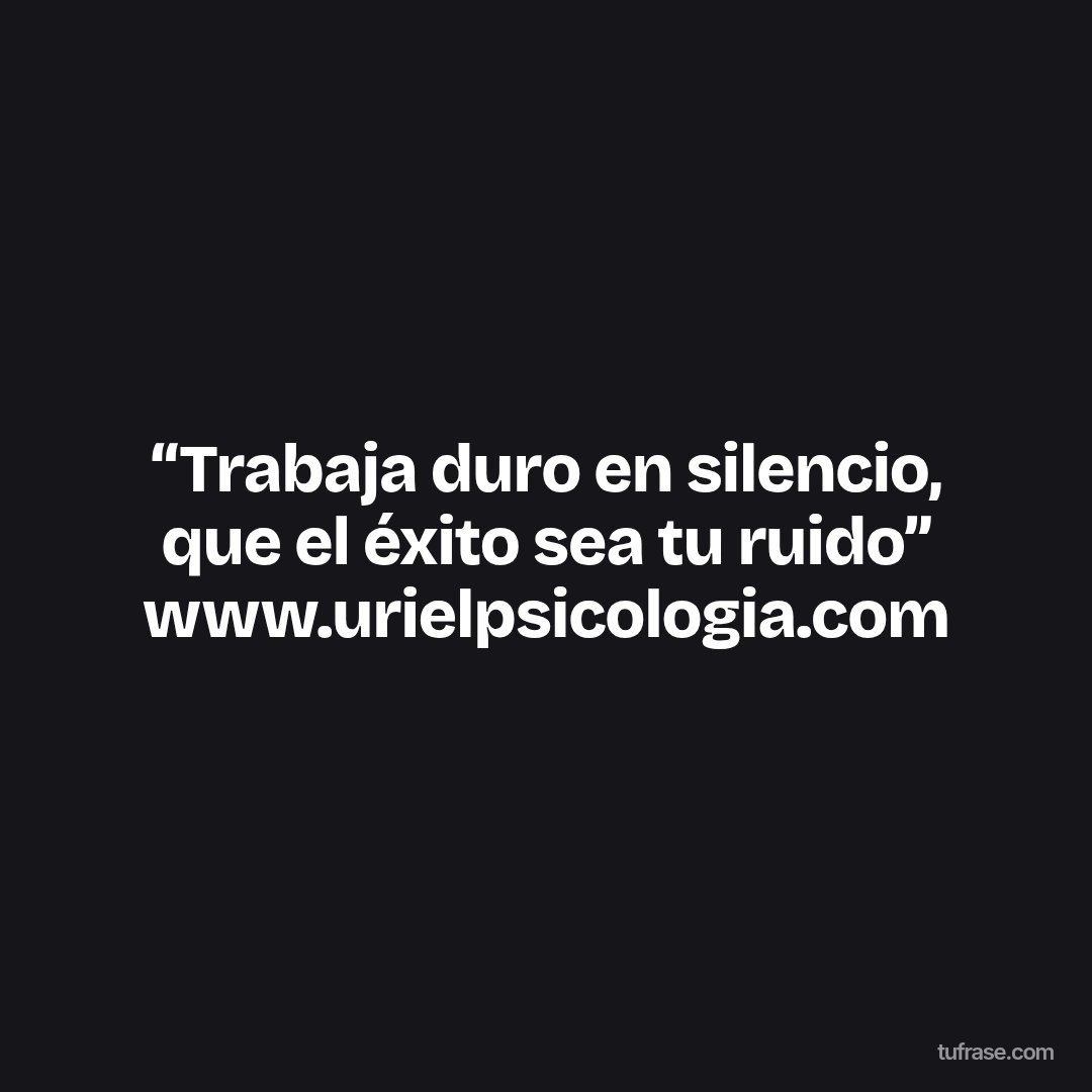 “Trabaja duro en silencio, que el éxito sea tu ruido” www.urielpsicologia.com