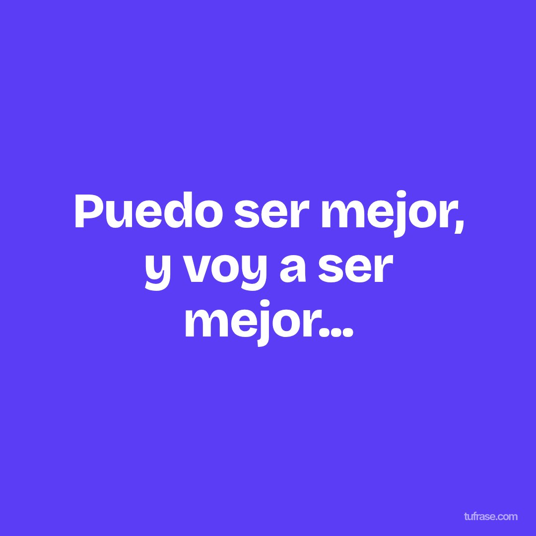 Puedo ser mejor, y voy a ser mejor...