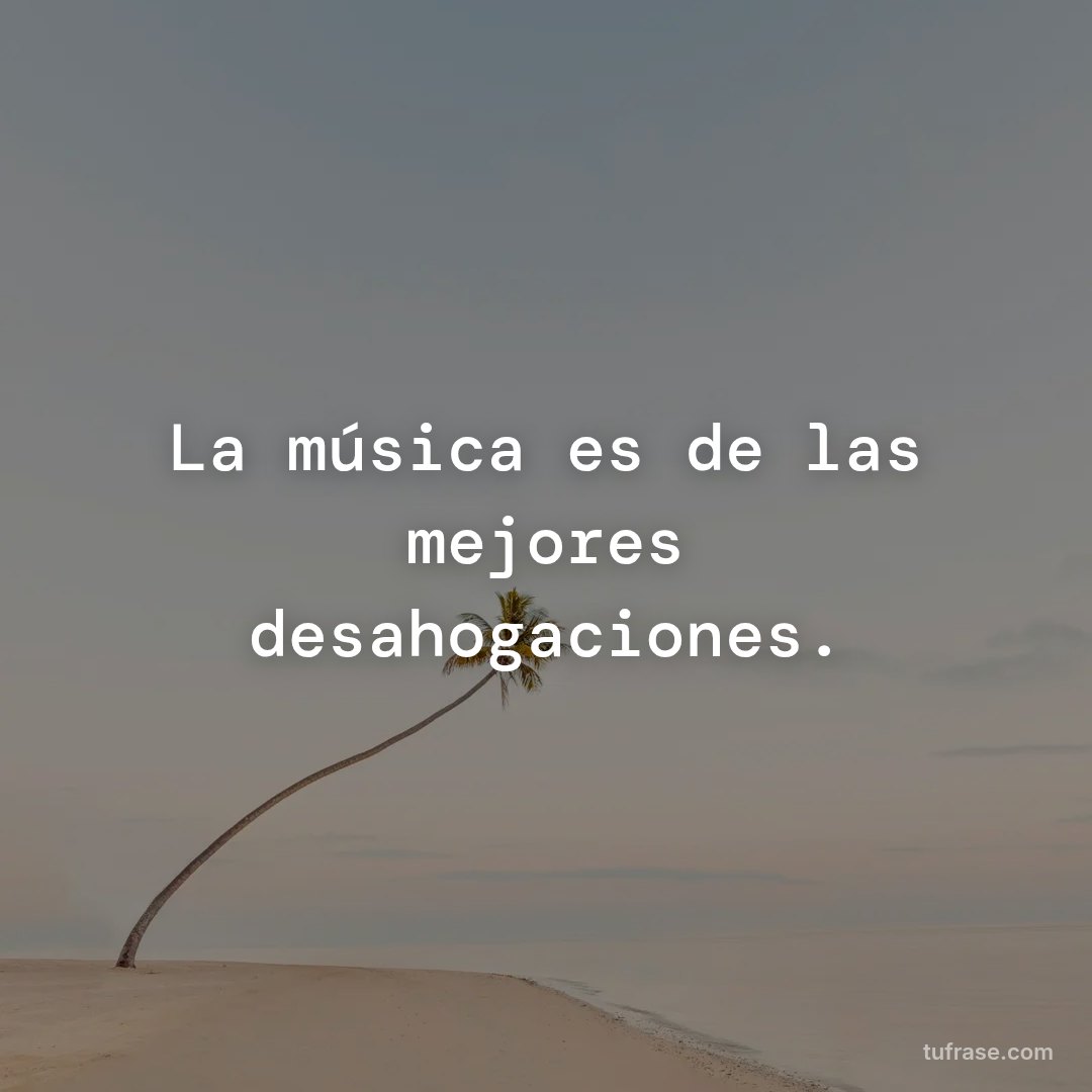 La música es de las mejores desahogaciones.