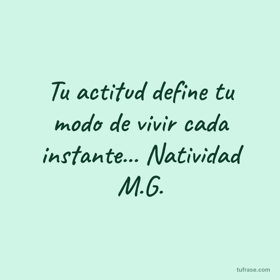 Tu actitud define tu modo de vivir cada instante... Natividad M.G.